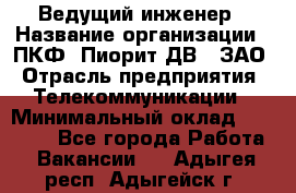 Ведущий инженер › Название организации ­ ПКФ "Пиорит-ДВ", ЗАО › Отрасль предприятия ­ Телекоммуникации › Минимальный оклад ­ 40 000 - Все города Работа » Вакансии   . Адыгея респ.,Адыгейск г.